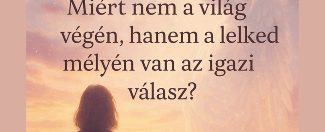 Miért nem a világ végén, hanem a lelked mélyén van az igazi válasz?